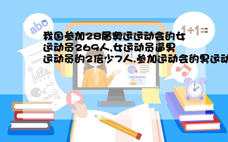 我国参加28届奥运运动会的女运动员269人,女运动员逼男运动员的2倍少7人.参加运动会的男运动员有多少人?