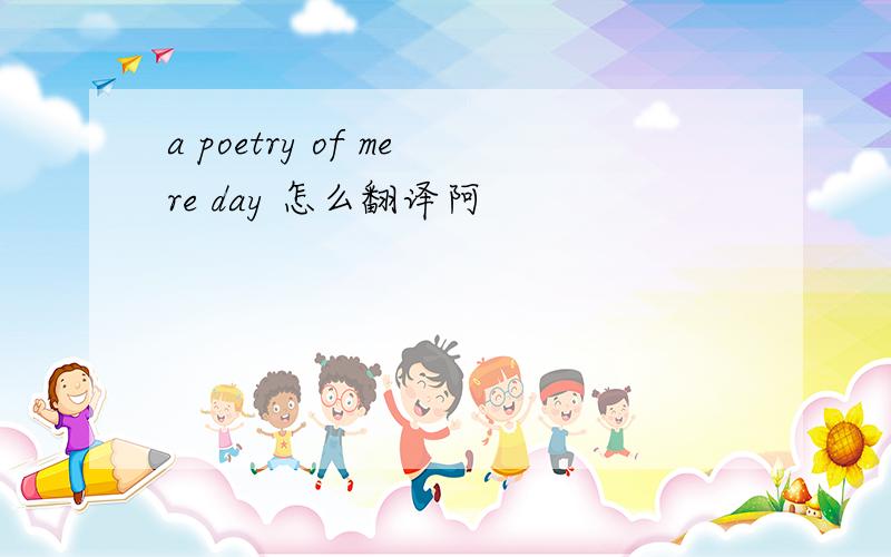 a poetry of mere day 怎么翻译阿