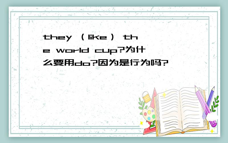 they （like） the world cup?为什么要用do?因为是行为吗?