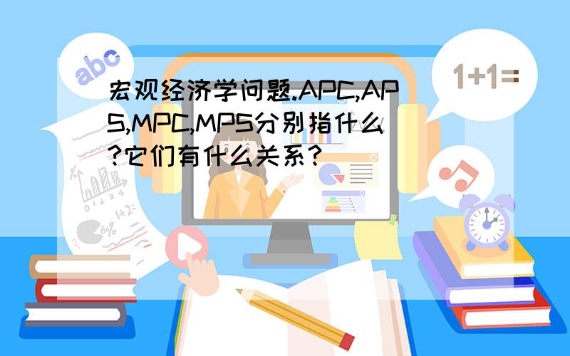 宏观经济学问题.APC,APS,MPC,MPS分别指什么?它们有什么关系?