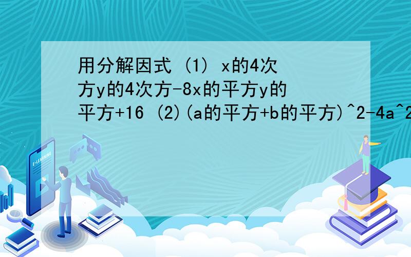 用分解因式 (1) x的4次方y的4次方-8x的平方y的平方+16 (2)(a的平方+b的平方)^2-4a^2b^2