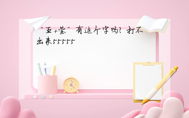 “王+莹”有这个字吗? 打不出来55555