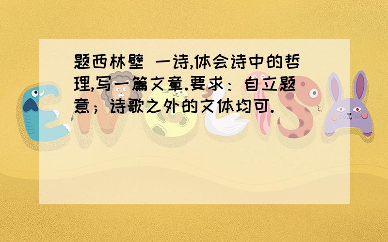 题西林壁 一诗,体会诗中的哲理,写一篇文章.要求：自立题意；诗歌之外的文体均可.