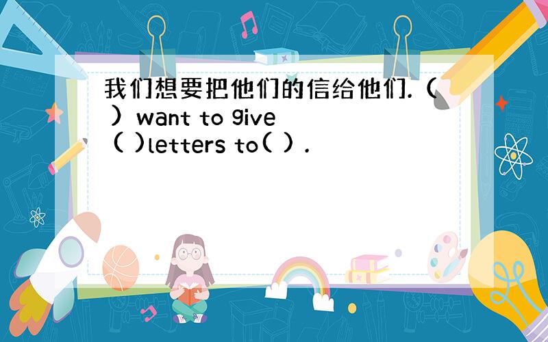 我们想要把他们的信给他们.（ ）want to give ( )letters to( ) .