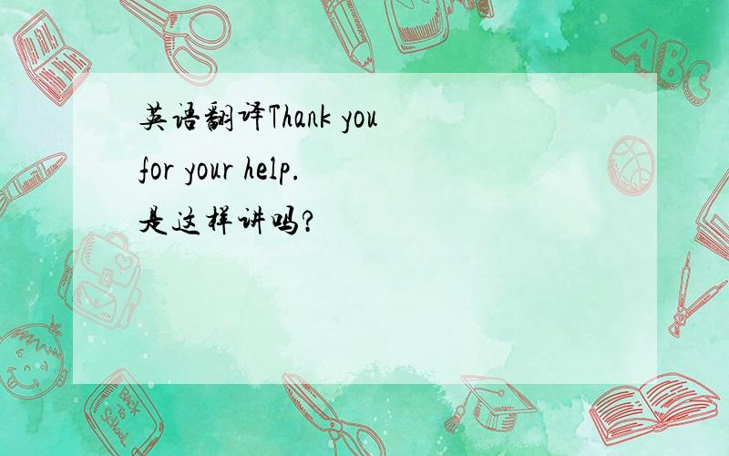 英语翻译Thank you for your help.是这样讲吗?