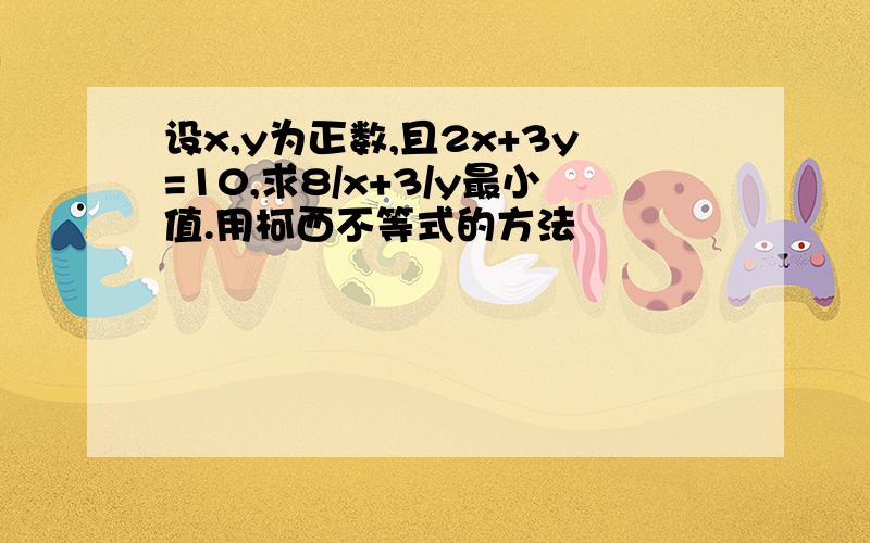 设x,y为正数,且2x+3y=10,求8/x+3/y最小值.用柯西不等式的方法