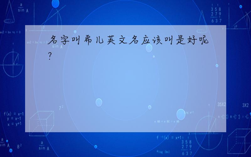 名字叫希儿英文名应该叫是好呢?