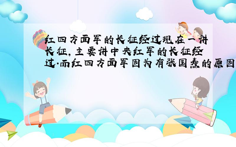 红四方面军的长征经过现在一讲长征,主要讲中央红军的长征经过.而红四方面军因为有张国焘的原因,长征经过介绍的很少.我想知道