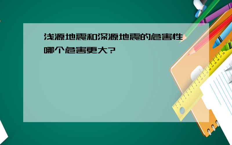 浅源地震和深源地震的危害性,哪个危害更大?