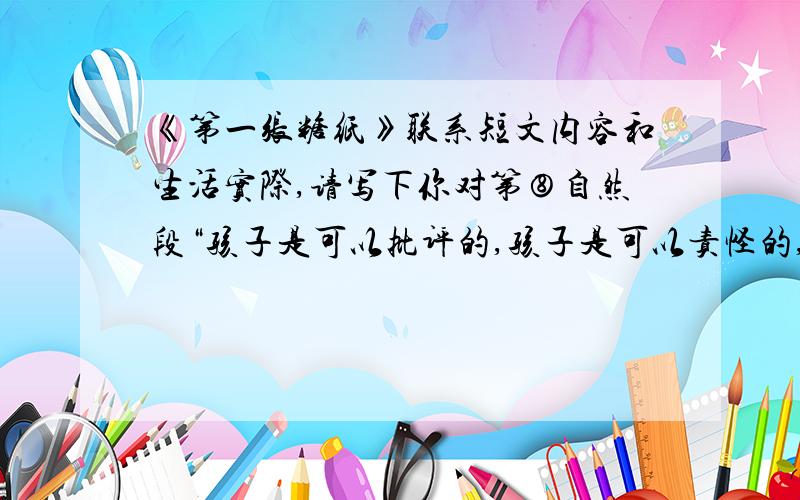 《第一张糖纸》联系短文内容和生活实际,请写下你对第⑧自然段“孩子是可以批评的,孩子是可以责怪的,但孩子不可以欺骗,欺骗是