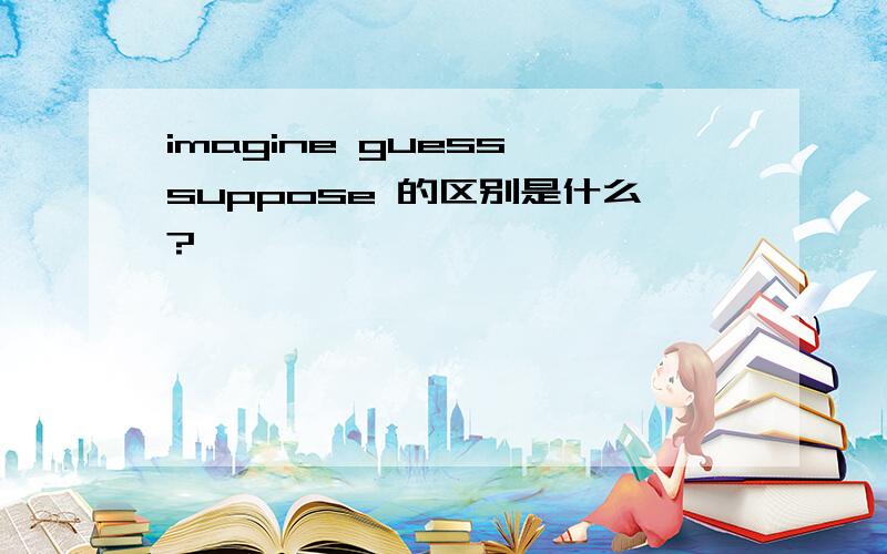 imagine guess suppose 的区别是什么?