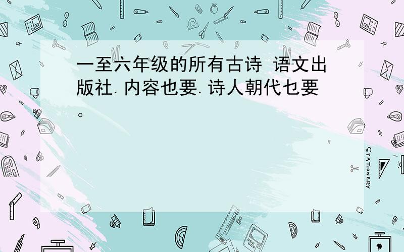 一至六年级的所有古诗 语文出版社.内容也要.诗人朝代乜要。