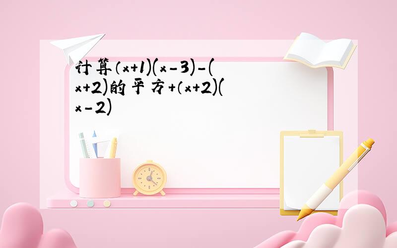 计算（x+1)(x-3)-(x+2)的平方+（x+2)(x-2)