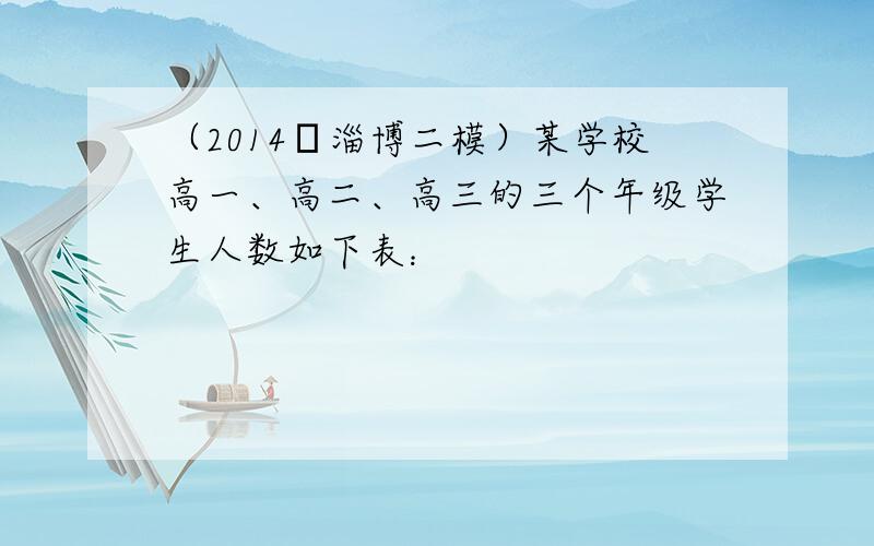 （2014•淄博二模）某学校高一、高二、高三的三个年级学生人数如下表：