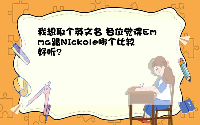 我想取个英文名 各位觉得Emma跟NIckole哪个比较好听?