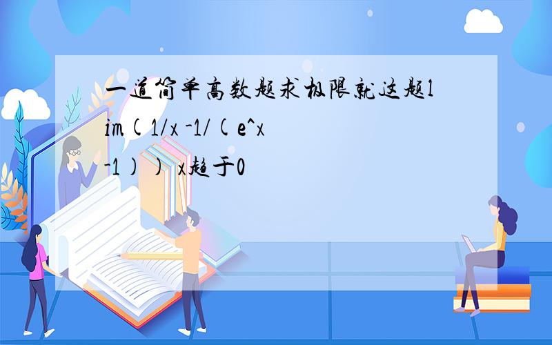 一道简单高数题求极限就这题lim(1/x -1/(e^x-1)) x趋于0