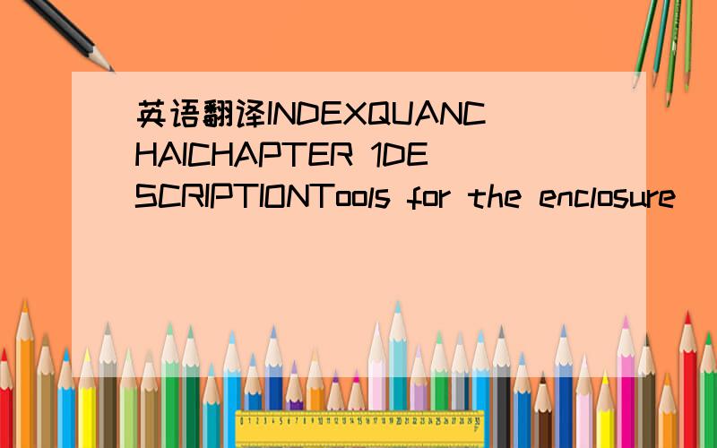 英语翻译INDEXQUANCHAICHAPTER 1DESCRIPTIONTools for the enclosure