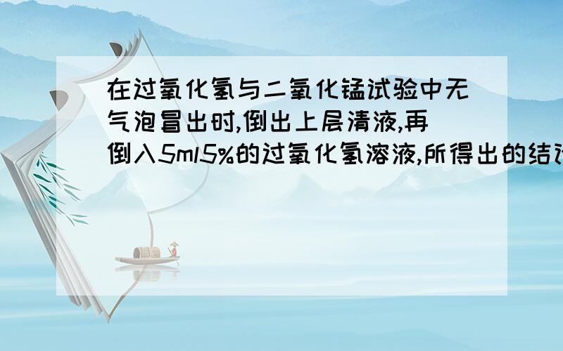 在过氧化氢与二氧化锰试验中无气泡冒出时,倒出上层清液,再倒入5ml5%的过氧化氢溶液,所得出的结论是什么?