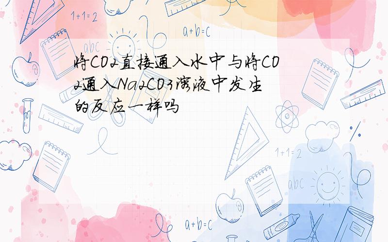 将CO2直接通入水中与将CO2通入Na2CO3溶液中发生的反应一样吗