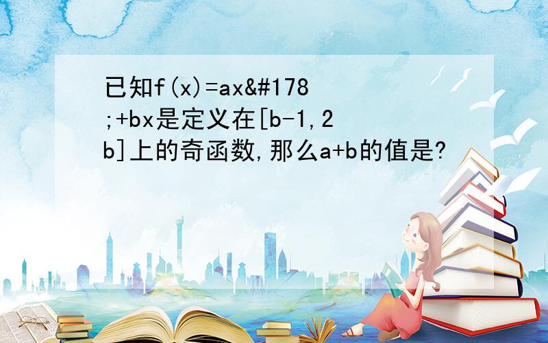 已知f(x)=ax²+bx是定义在[b-1,2b]上的奇函数,那么a+b的值是?