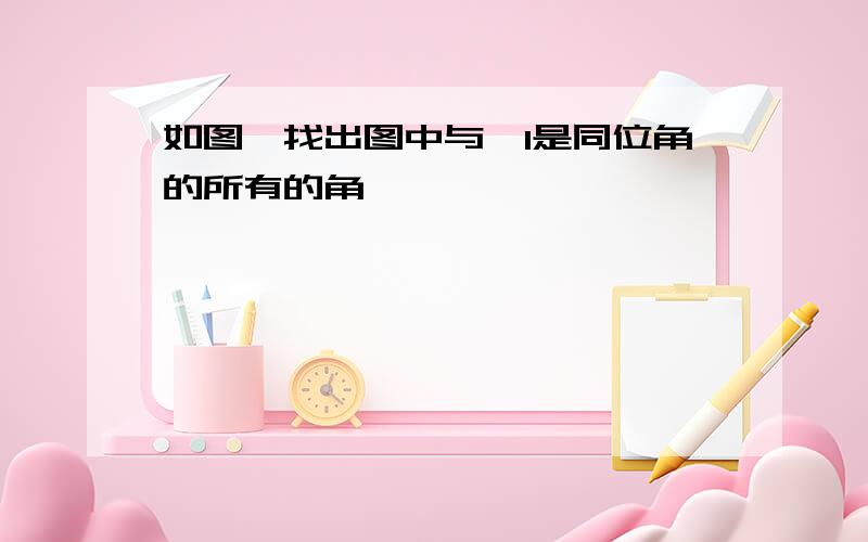 如图,找出图中与∠1是同位角的所有的角