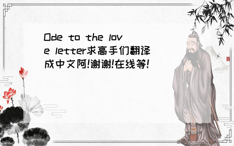 Ode to the love letter求高手们翻译成中文阿!谢谢!在线等!