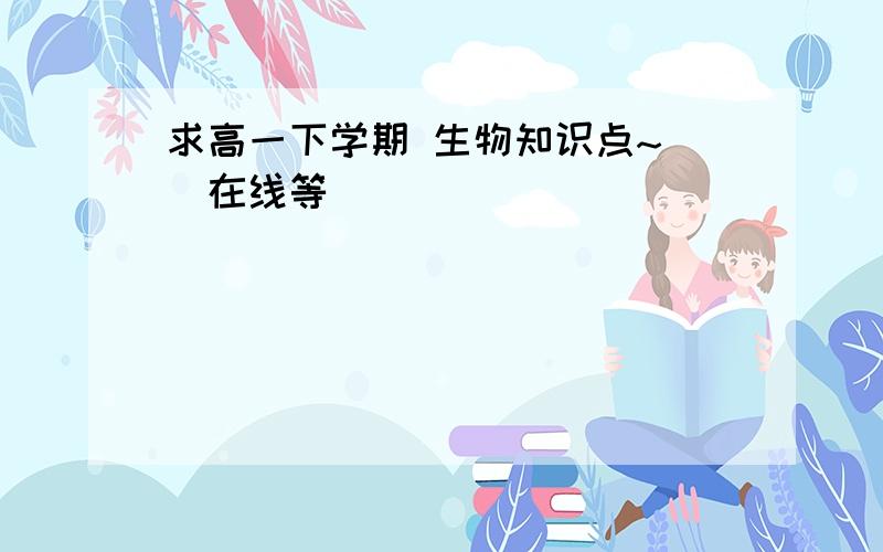 求高一下学期 生物知识点~ （在线等）