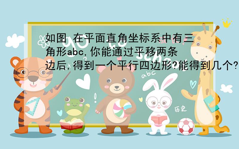 如图 在平面直角坐标系中有三角形abc,你能通过平移两条边后,得到一个平行四边形?能得到几个?