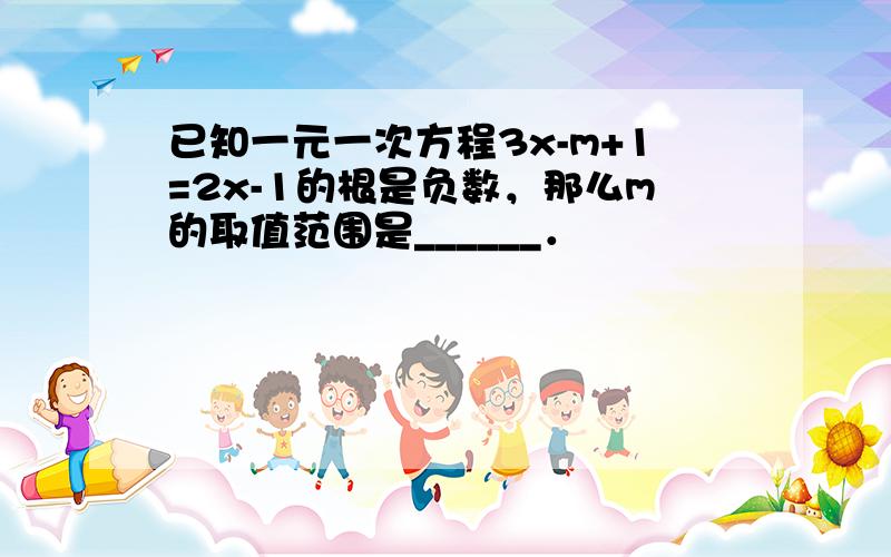 已知一元一次方程3x-m+1=2x-1的根是负数，那么m的取值范围是______．