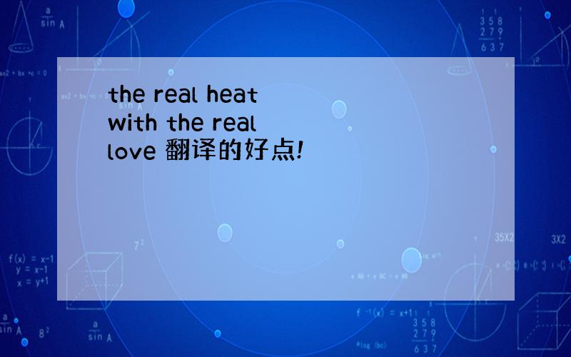 the real heat with the real love 翻译的好点!