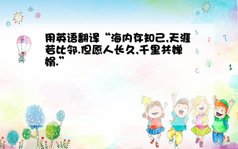 用英语翻译“海内存知己,天涯若比邻.但愿人长久,千里共婵娟.”