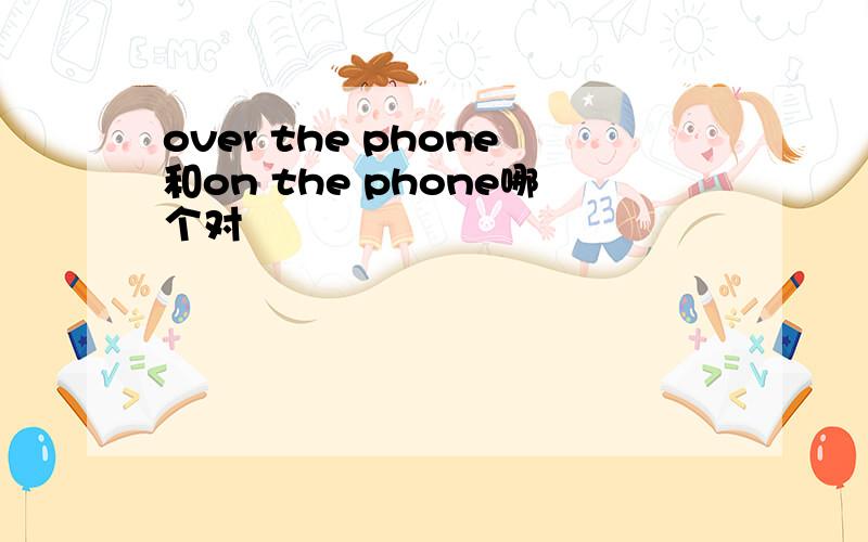 over the phone和on the phone哪个对