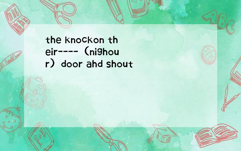 the knockon their----（nighour）door ahd shout