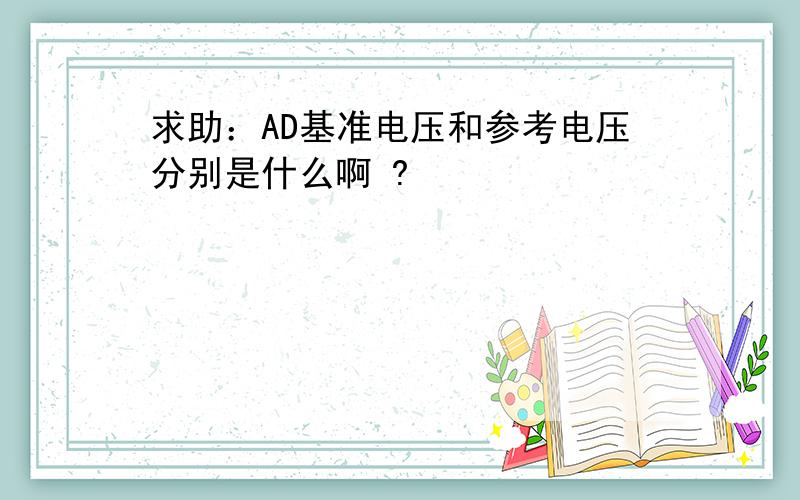 求助：AD基准电压和参考电压分别是什么啊 ?