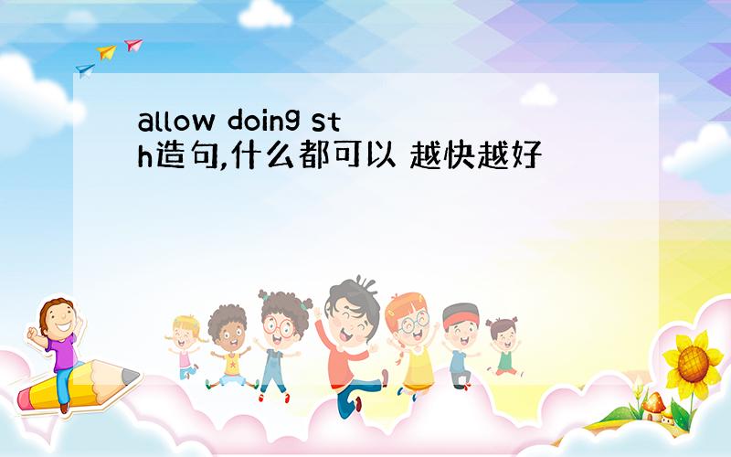 allow doing sth造句,什么都可以 越快越好