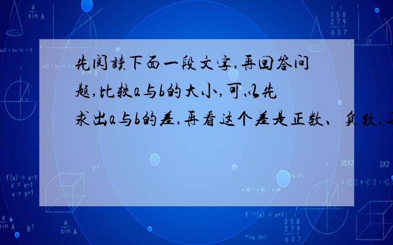 先阅读下面一段文字,再回答问题,比较a与b的大小,可以先求出a与b的差,再看这个差是正数、负数,还是零.