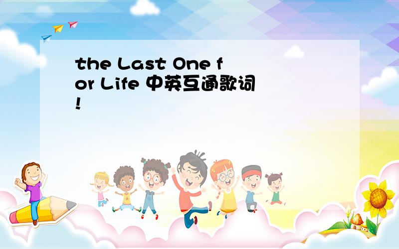 the Last One for Life 中英互通歌词!