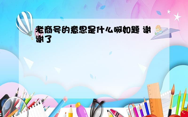 老商号的意思是什么啊如题 谢谢了