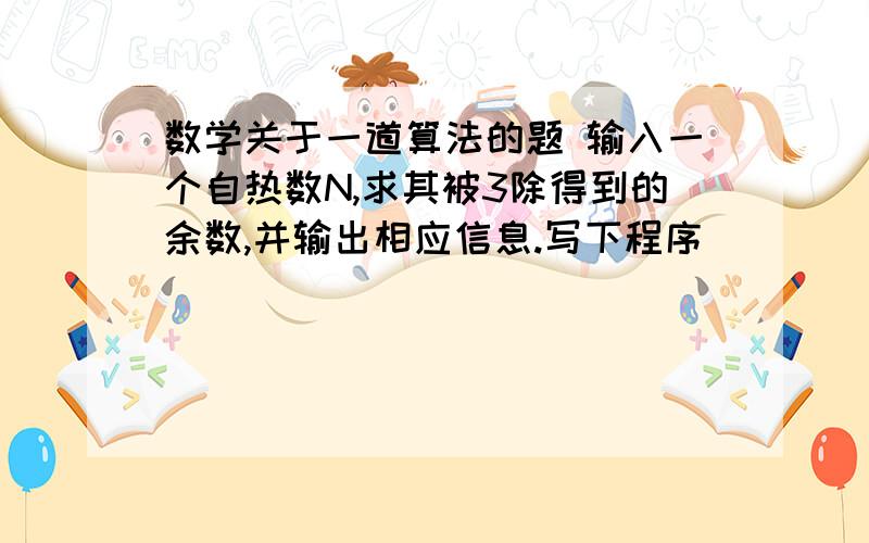 数学关于一道算法的题 输入一个自热数N,求其被3除得到的余数,并输出相应信息.写下程序