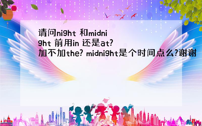 请问night 和midnight 前用in 还是at?加不加the? midnight是个时间点么?谢谢