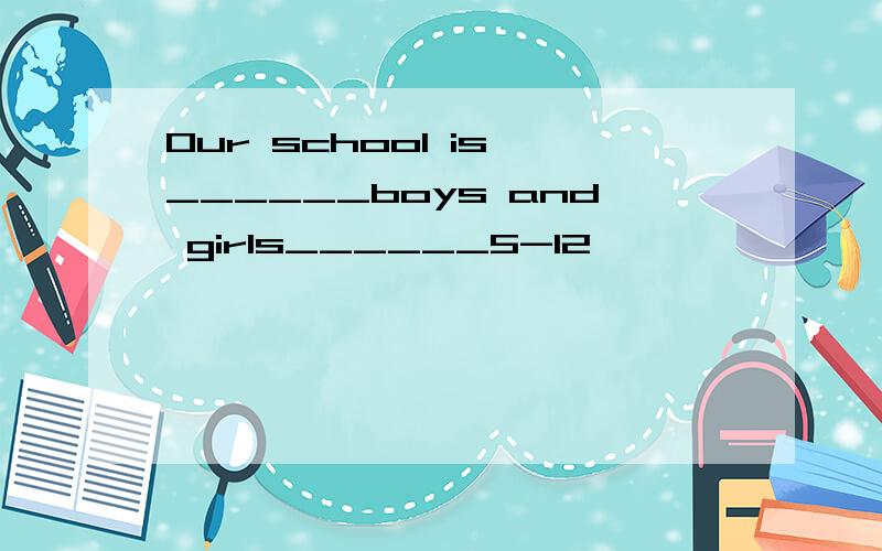 Our school is ______boys and girls______5-12