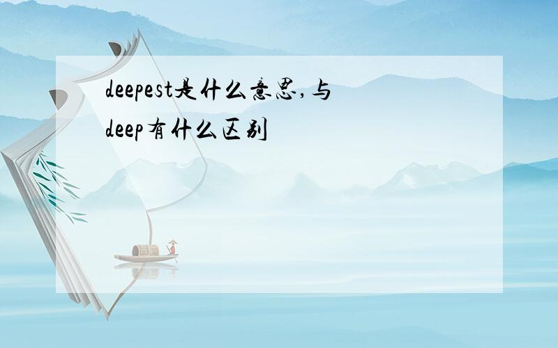 deepest是什么意思,与deep有什么区别