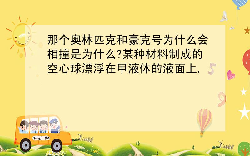 那个奥林匹克和豪克号为什么会相撞是为什么?某种材料制成的空心球漂浮在甲液体的液面上,