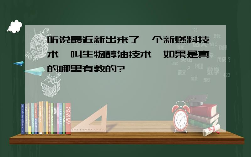 听说最近新出来了一个新燃料技术,叫生物醇油技术,如果是真的哪里有教的?