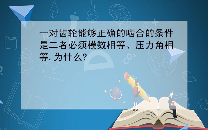 一对齿轮能够正确的啮合的条件是二者必须模数相等、压力角相等.为什么?