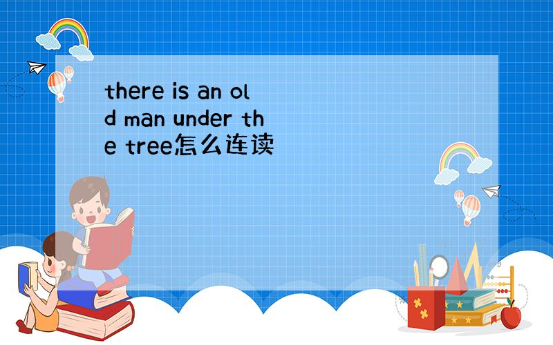 there is an old man under the tree怎么连读