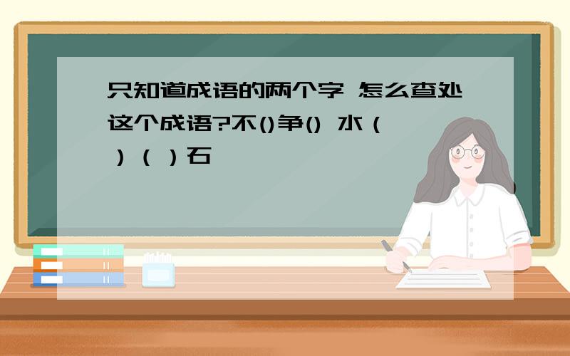 只知道成语的两个字 怎么查处这个成语?不()争() 水（）（）石