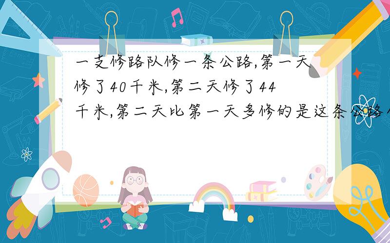 一支修路队修一条公路,第一天修了40千米,第二天修了44千米,第二天比第一天多修的是这条公路全长的1/28