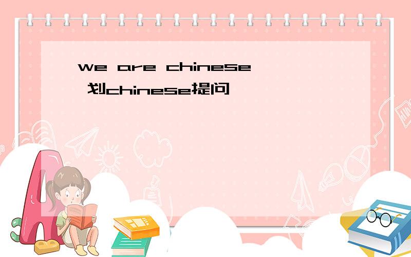 we are chinese 划chinese提问