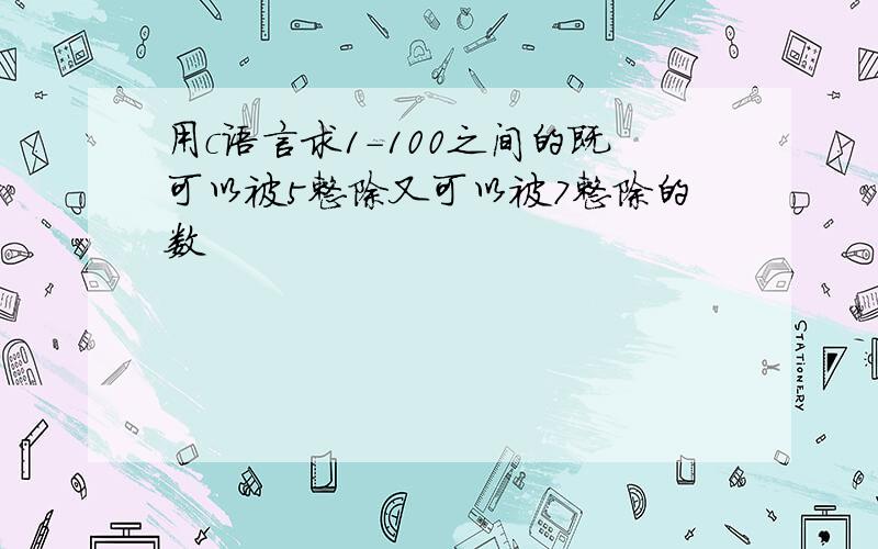 用c语言求1-100之间的既可以被5整除又可以被7整除的数